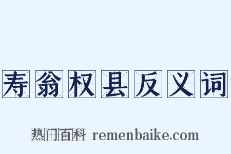 寿翁权县反义词是什么意思的图片